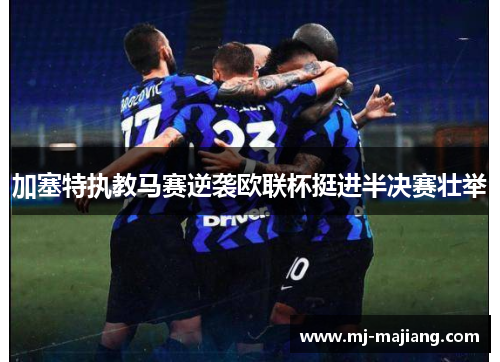 加塞特执教马赛逆袭欧联杯挺进半决赛壮举