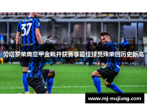 劳塔罗荣膺意甲金靴并获赛季最佳球员殊荣创历史新高