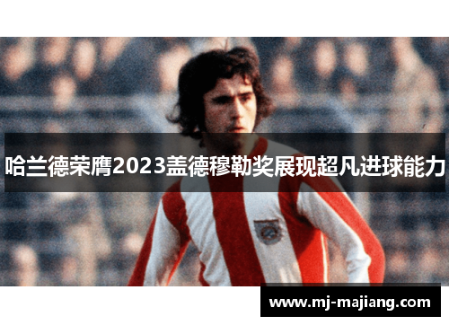 哈兰德荣膺2023盖德穆勒奖展现超凡进球能力