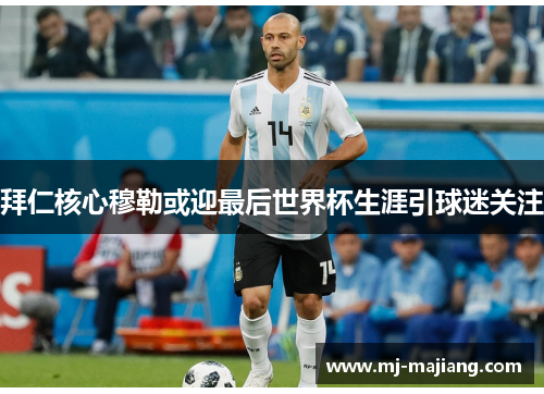 拜仁核心穆勒或迎最后世界杯生涯引球迷关注