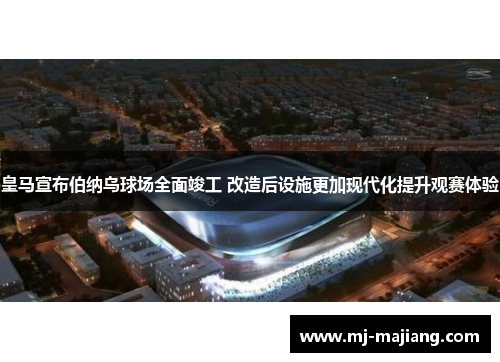 皇马宣布伯纳乌球场全面竣工 改造后设施更加现代化提升观赛体验