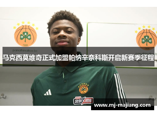 马克西莫维奇正式加盟帕纳辛奈科斯开启新赛季征程