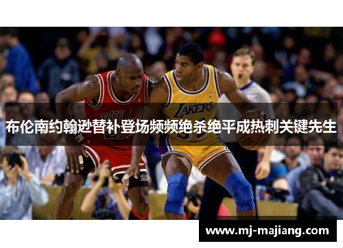 布伦南约翰逊替补登场频频绝杀绝平成热刺关键先生