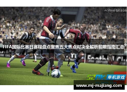 FIFA国际比赛日赛程盘点聚焦五大焦点对决全解析前瞻指南汇总